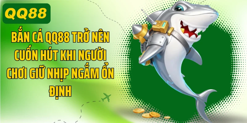 Bắn cá QQ88 trở nên cuốn hút khi người chơi giữ nhịp ngắm ổn định