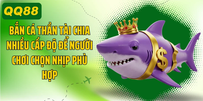 Bắn cá Thần Tài chia nhiều cấp độ để người chơi chọn nhịp phù hợp