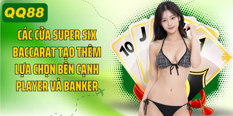 Các cửa Super Six Baccarat tạo thêm lựa chọn bên cạnh Player và Banker