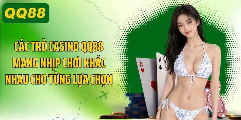 Các trò casino QQ88 mang nhịp chơi khác nhau cho từng lựa chọn