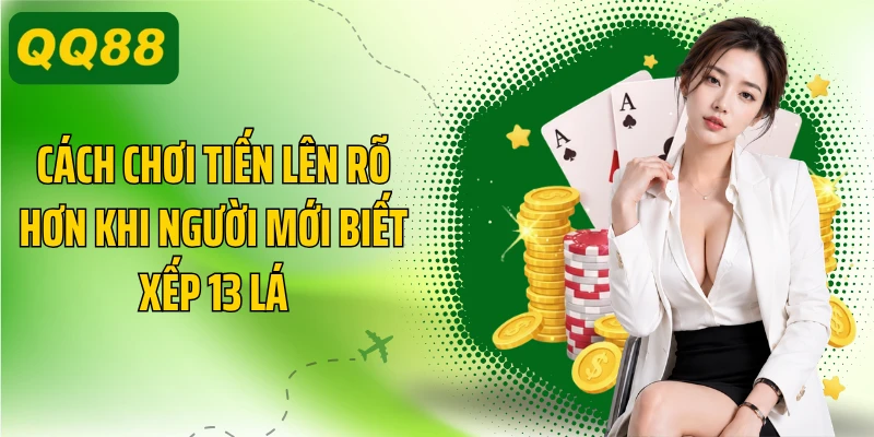 Cách chơi tiến lên rõ hơn khi người mới biết xếp 13 lá