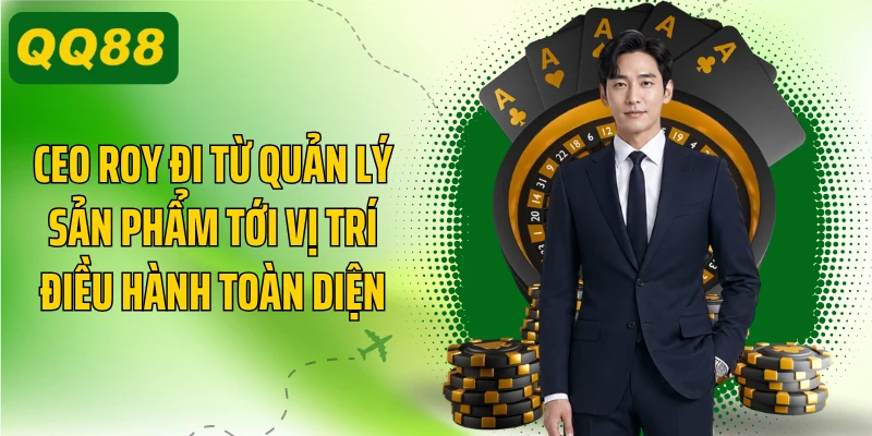 CEO Roy đi từ quản lý sản phẩm tới vị trí điều hành toàn diện