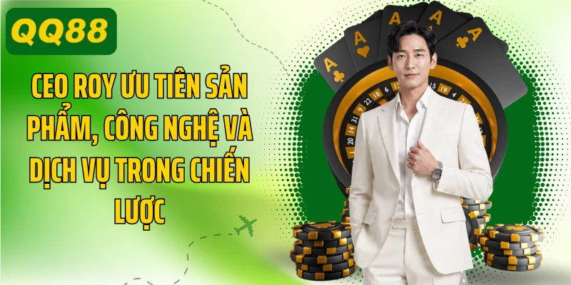 CEO Roy ưu tiên sản phẩm, công nghệ và dịch vụ trong chiến lược