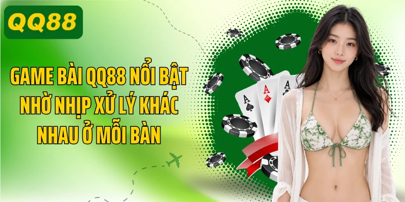 Game bài QQ88 nổi bật nhờ nhịp xử lý khác nhau ở mỗi bàn