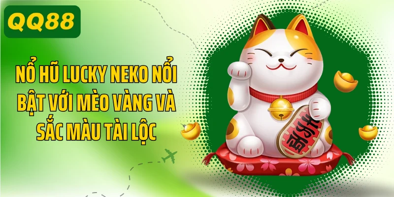 Nổ hũ Lucky Neko nổi bật với mèo vàng và sắc màu tài lộc